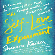 The Self-Love Experiment: Fifteen Principles for Becoming More Kind, Compassionate, and Accepting of Yourself