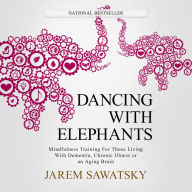 Dancing with Elephants: Mindfulness Training For Those Living With Dementia, Chronic Illness or an Aging Brain