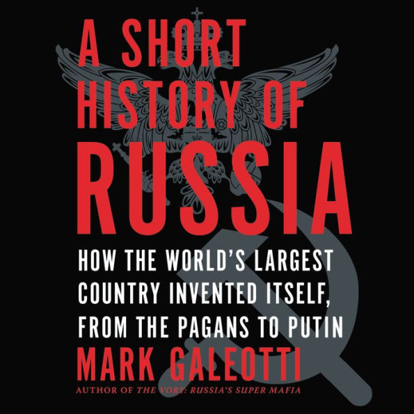 A Short History of Russia: How the World's Largest Country Invented Itself, from the Pagans to Putin