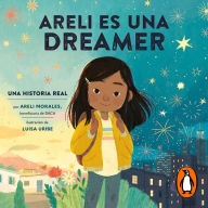 Areli es una dreamer: Una Historia Real por Areli Morales, Beneficiaria de DACA
