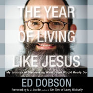 The Year of Living like Jesus: My Journey of Discovering What Jesus Would Really Do