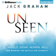 Unseen: Angels, Satan, Heaven, Hell, and Winning the Battle for Eternity