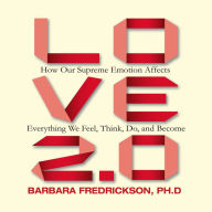 Love 2.0: How Our Supreme Emotion Affects Everything We Feel, Think, Do, and Become