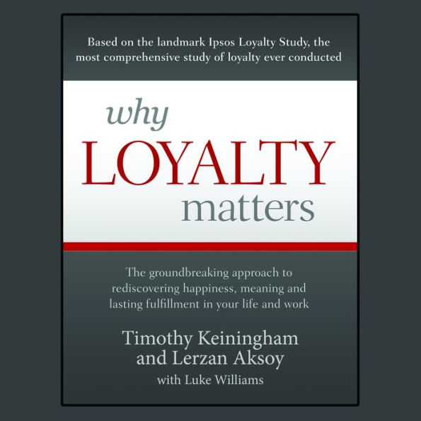 Why Loyalty Matters: The Groundbreaking Approach to Rediscovering Happiness, Meaning and Lasting Fulfillment in Your Life and Work