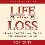 Life After Loss: A Practical Guide to Renewing Your Life After Experiencing Major Loss