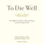 To Die Well: Your Right to Comfort, Calm, and Choice in the last Days of Life