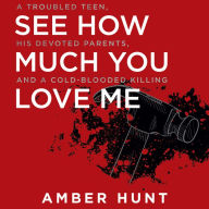 See How Much You Love Me: A Troubled Teen, His Devoted Parents, and a Cold-Blooded Killing