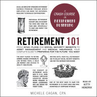 Retirement 101: From 401(k) Plans and Social Security Benefits to Asset Management and Medical Insurance, Your Complete Guide to Preparing for the Future You Want