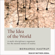 The Idea of the World: A Multi-Disciplinary Argument for the Mental Nature of Reality