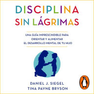 Disciplina sin lágrimas: Una guía imprescindible para orientar y alimentar el desarrollo mental de tu hijo