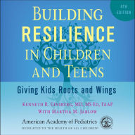 Building Resilience in Children and Teens, 4th ed: Giving Kids Roots and Wings