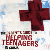 The Parent's Guide to Helping Teenagers in Crisis