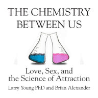 The Chemistry Between Us: Love, Sex, and the Science of Attraction