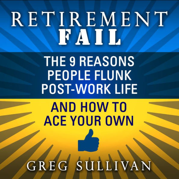 Retirement Fail: The 9 Reasons People Flunk Post-Work Life and How to Ace Your Own