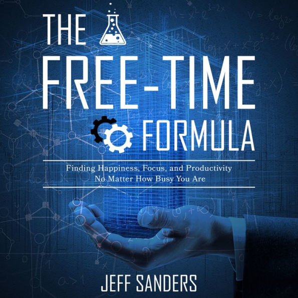 The Free-Time Formula: Finding Happiness, Focus, and Productivity No Matter How Busy You Are