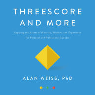 Threescore and More: Applying the Assets of Maturity, Wisdom, and Experience for Personal and Professional Success