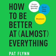 How to Be Better at Almost Everything: Learn Anything Quickly, Stack Your Skills, Dominate