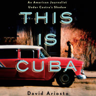 This is Cuba: An American Journalist Under Castro's Shadow