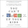 You Can't F*ck Up Your Kids: A Judgment-Free Guide to Stress-Free Parenting