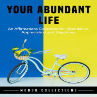 Your Abundant Life: An Affirmations Collection for Abundance, Appreciation and Happiness