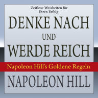 Denke nach und werde reich.: Napoleon Hill's Goldene Regeln