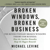 Broken Windows, Broken Business: The Revolutionary Broken Windows Theory: How the Smallest Remedies Reap the Biggest Rewards