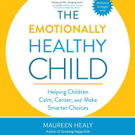 The Emotionally Healthy Child: Helping Children Calm, Center, and Make Smarter Choices