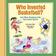 Who Invented Basketball?: And Other Questions Kids Have About Sports