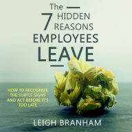 The 7 Hidden Reasons Employees Leave: How To Recognize The Subtle Signs And Act Before It's Too Late