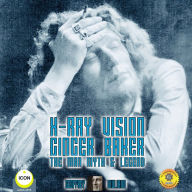X-Ray Vision Ginger Baker - The Man Myth & Legend
