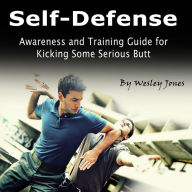 Self-Defense: Awareness and Training Guide for Kicking Some Serious Butt