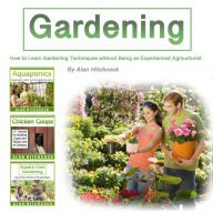 Gardening: How to Learn Gardening Techniques Without Being an Experienced Agriculturist