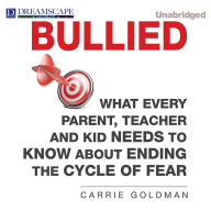 Bullied : What Every Parent, Teacher, and Kid Needs to Know About Ending the Cycle of Fear