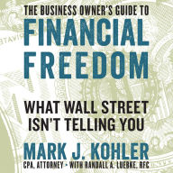 The Business Owner's Guide to Financial Freedom: What Wall Street Isn't Telling You