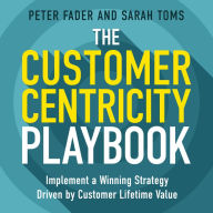 The Customer Centricity Playbook: Create and Implement a Value-Driven Customer Strategy