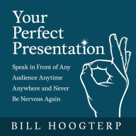 Your Perfect Presentation: Speak in Front of Any Audience Anytime Anywhere and Never Be Nervous Again