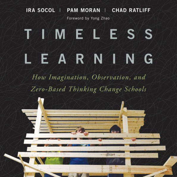 Timeless Learning: How Imagination, Observation, and Zero-Based Thinking Change Schools