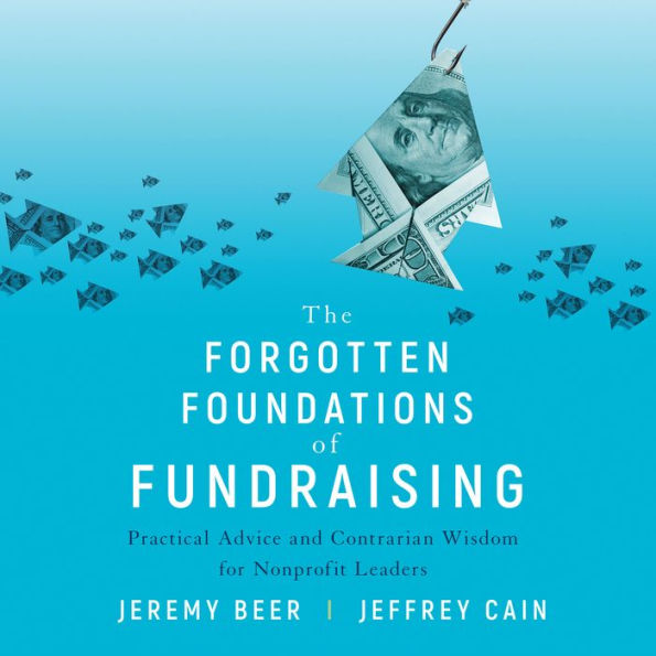 The Forgotten Foundations of Fundraising: Practical Advice and Contrarian Wisdom for Nonprofit Leaders