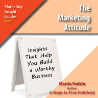 The Marketing Attitude: Insights that Help You Build a Worthy Business