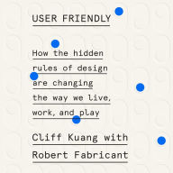 User Friendly: How the Hidden Rules of Design Are Changing the Way We Live, Work, and Play