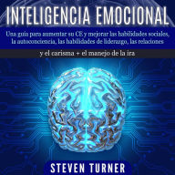 Inteligencia Emocional: Una guía para aumentar su CE y mejorar las habilidades sociales, la autoconciencia, las habilidades de liderazgo, las relaciones y el carisma + el manejo de la ira