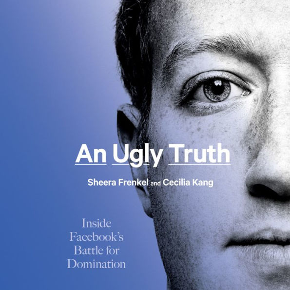 An Ugly Truth: Inside Facebook's Battle for Domination