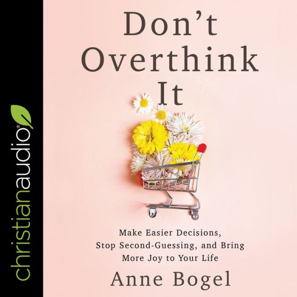 Don't Overthink It: Make Easier Decisions, Stop Second-Guessing, and Bring More Joy to Your Life