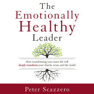 The Emotionally Healthy Leader: How Transforming Your Inner Life Will Deeply Transform Your Church, Team, and the World