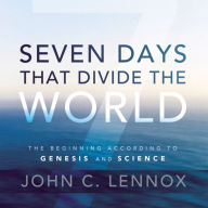 Seven Days That Divide the World : The Beginning According to Genesis and Science