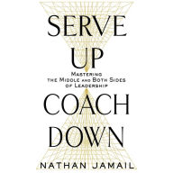 Serve Up, Coach Down: Mastering the Middle and Both Sides of Leadership