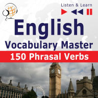 English Vocabulary Master: 150 Phrasal Verbs (Proficiency Level: Intermediate / Advanced B2-C1 - Listen & Learn)