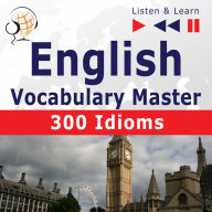 English Vocabulary Master: 300 Idioms (Proficiency Level: Intermediate / Advanced B2-C1 ¿ Listen amp; Learn)