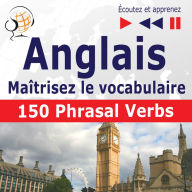 Maîtrisez le vocabulaire anglais: 150 Phrasal Verbs (niveau intermédiaire / avancé : B2-C1 - écoutez et apprenez)