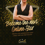 Become the next online star!: For kick-ass women who want fame, fortune and success